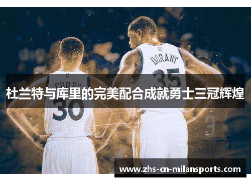 杜兰特与库里的完美配合成就勇士三冠辉煌