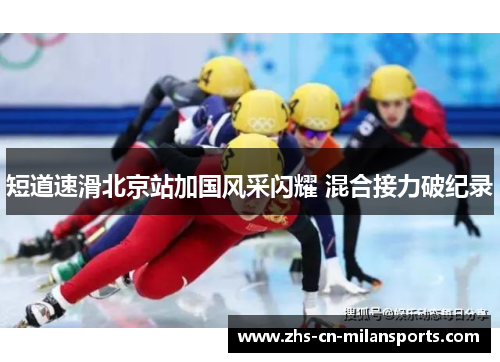 短道速滑北京站加国风采闪耀 混合接力破纪录