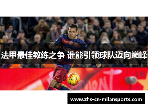 法甲最佳教练之争 谁能引领球队迈向巅峰