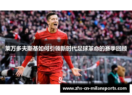 莱万多夫斯基如何引领新时代足球革命的赛季回顾