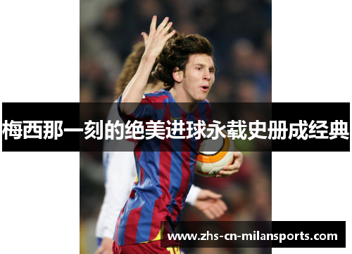 梅西那一刻的绝美进球永载史册成经典