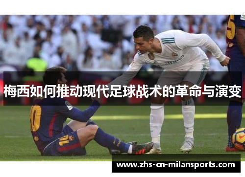 梅西如何推动现代足球战术的革命与演变