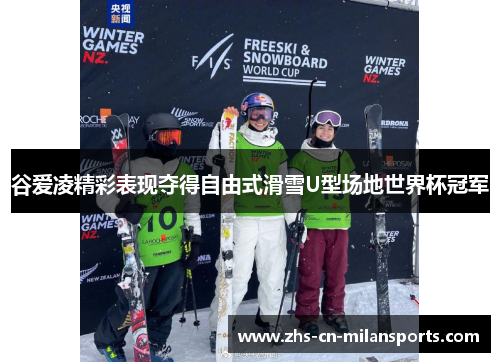 谷爱凌精彩表现夺得自由式滑雪U型场地世界杯冠军