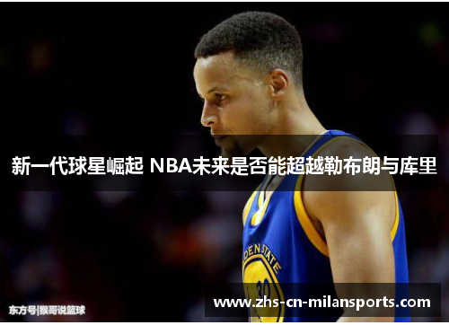 新一代球星崛起 NBA未来是否能超越勒布朗与库里