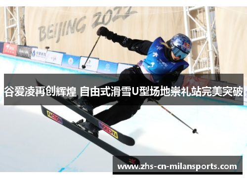谷爱凌再创辉煌 自由式滑雪U型场地崇礼站完美突破