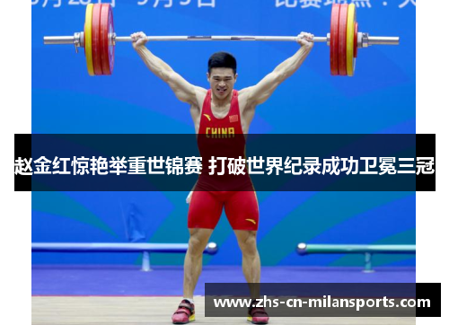 赵金红惊艳举重世锦赛 打破世界纪录成功卫冕三冠