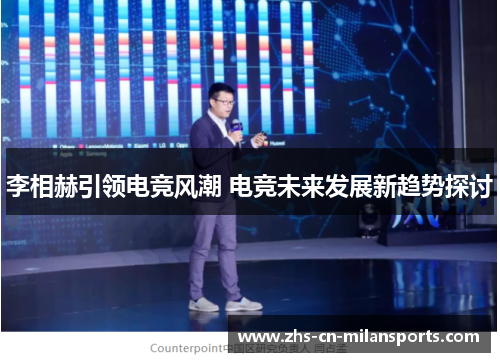 李相赫引领电竞风潮 电竞未来发展新趋势探讨