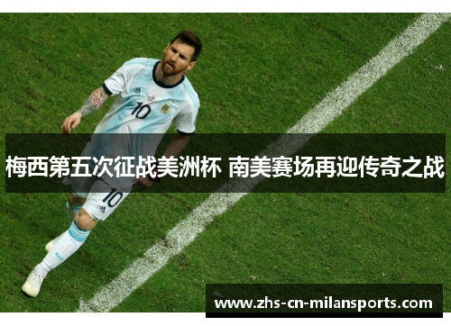 梅西第五次征战美洲杯 南美赛场再迎传奇之战