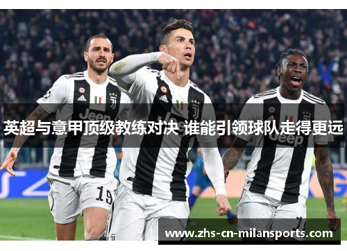 英超与意甲顶级教练对决 谁能引领球队走得更远