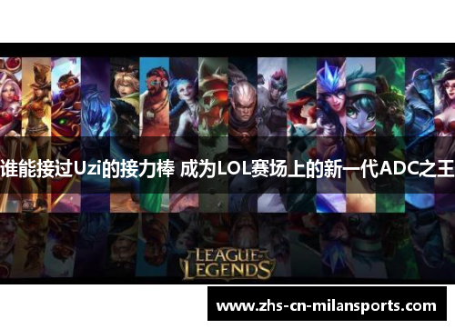 谁能接过Uzi的接力棒 成为LOL赛场上的新一代ADC之王
