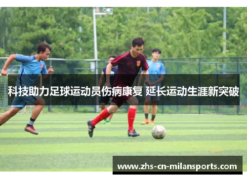 科技助力足球运动员伤病康复 延长运动生涯新突破