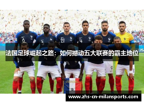 法国足球崛起之路：如何撼动五大联赛的霸主地位
