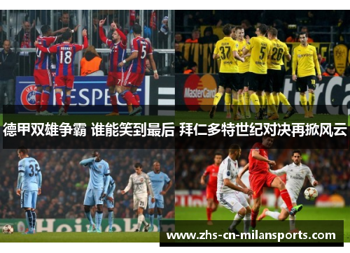 德甲双雄争霸 谁能笑到最后 拜仁多特世纪对决再掀风云