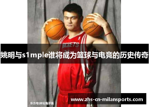 姚明与s1mple谁将成为篮球与电竞的历史传奇