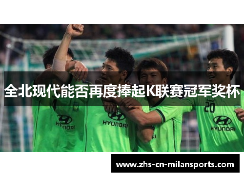 全北现代能否再度捧起K联赛冠军奖杯