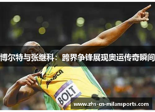 博尔特与张继科：跨界争锋展现奥运传奇瞬间