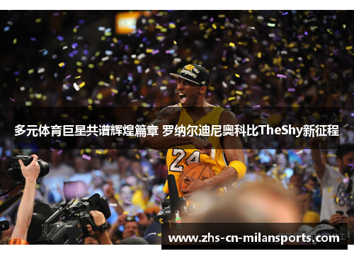 多元体育巨星共谱辉煌篇章 罗纳尔迪尼奥科比TheShy新征程