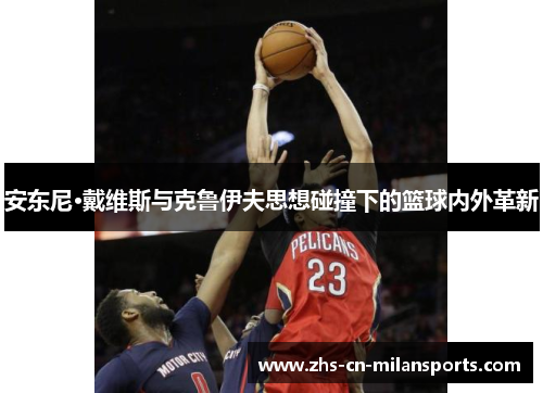 安东尼·戴维斯与克鲁伊夫思想碰撞下的篮球内外革新