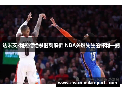 达米安·利拉德绝杀时刻解析 NBA关键先生的锋利一剑