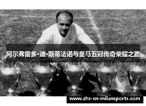阿尔弗雷多·迪·斯蒂法诺与皇马五冠传奇荣耀之路