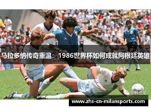 马拉多纳传奇重温：1986世界杯如何成就阿根廷英雄