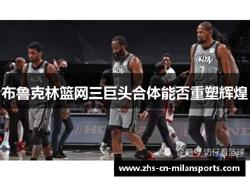 布鲁克林篮网三巨头合体能否重塑辉煌