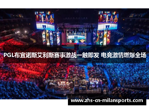 PGL布宜诺斯艾利斯赛事激战一触即发 电竞激情燃爆全场