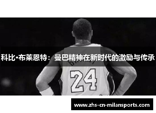 科比·布莱恩特：曼巴精神在新时代的激励与传承