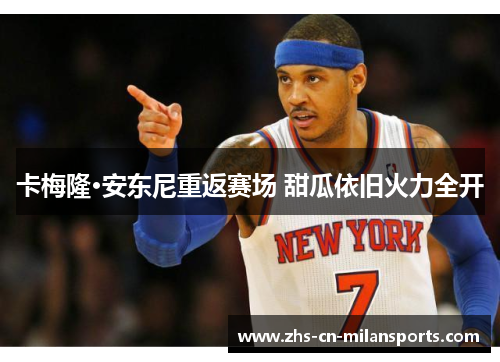 卡梅隆·安东尼重返赛场 甜瓜依旧火力全开