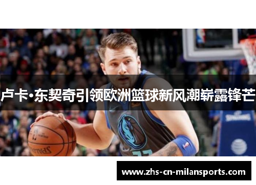 卢卡·东契奇引领欧洲篮球新风潮崭露锋芒