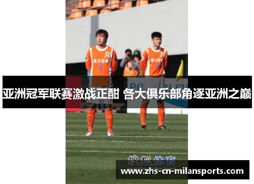 亚洲冠军联赛激战正酣 各大俱乐部角逐亚洲之巅