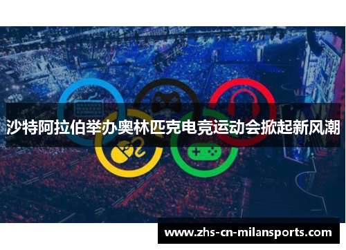 沙特阿拉伯举办奥林匹克电竞运动会掀起新风潮