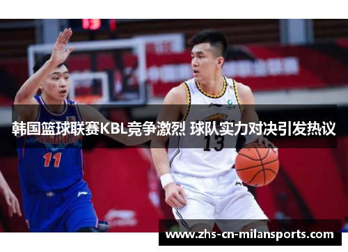 韩国篮球联赛KBL竞争激烈 球队实力对决引发热议