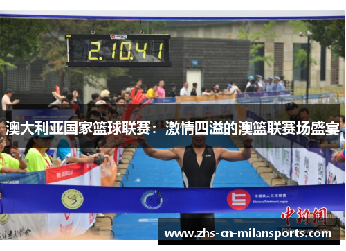 澳大利亚国家篮球联赛：激情四溢的澳篮联赛场盛宴