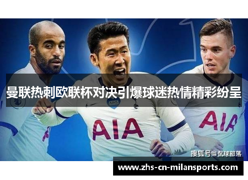 曼联热刺欧联杯对决引爆球迷热情精彩纷呈