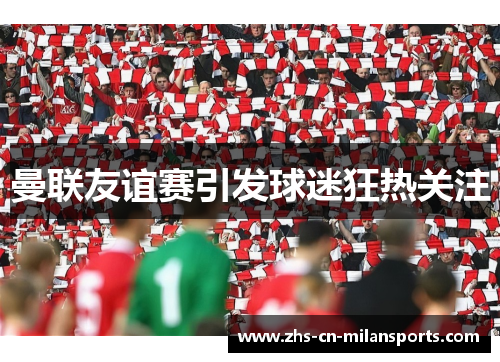曼联友谊赛引发球迷狂热关注
