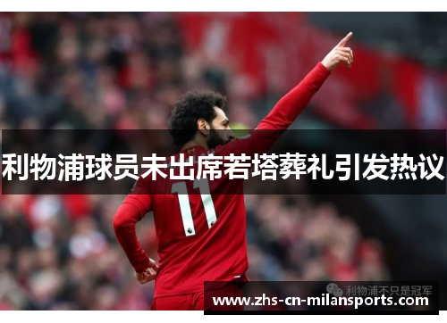 利物浦球员未出席若塔葬礼引发热议