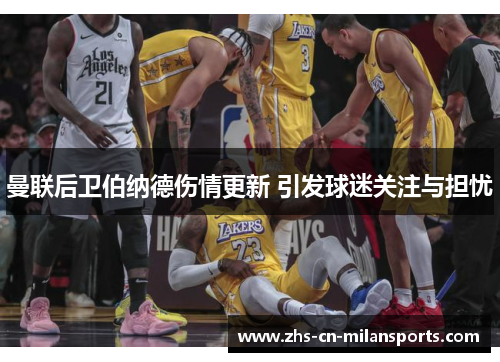 曼联后卫伯纳德伤情更新 引发球迷关注与担忧