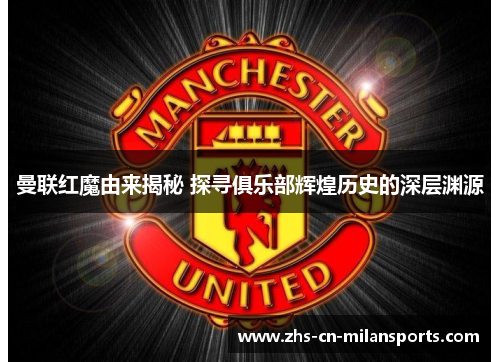 曼联红魔由来揭秘 探寻俱乐部辉煌历史的深层渊源