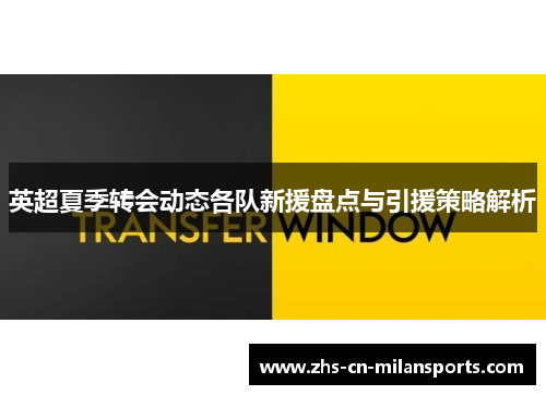 英超夏季转会动态各队新援盘点与引援策略解析