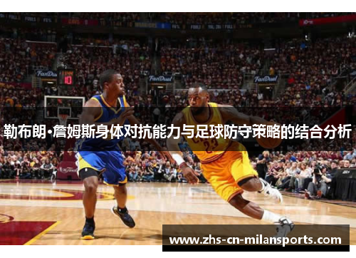 勒布朗·詹姆斯身体对抗能力与足球防守策略的结合分析