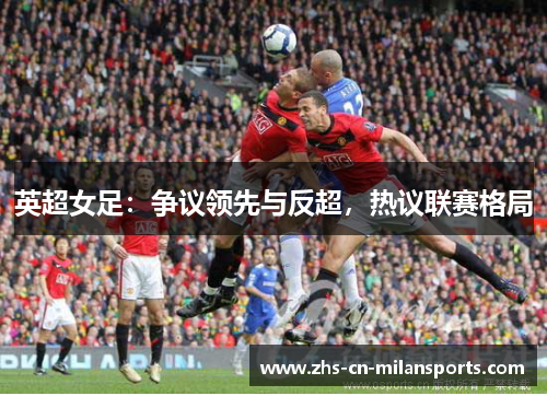 英超女足：争议领先与反超，热议联赛格局