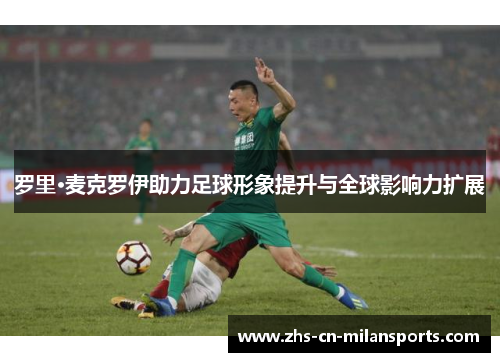 罗里·麦克罗伊助力足球形象提升与全球影响力扩展