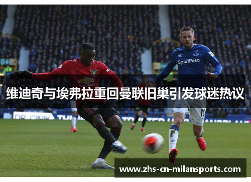 维迪奇与埃弗拉重回曼联旧巢引发球迷热议