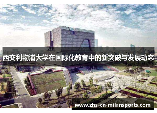 西交利物浦大学在国际化教育中的新突破与发展动态