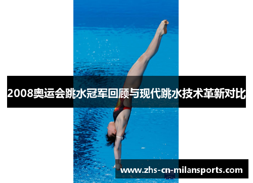 2008奥运会跳水冠军回顾与现代跳水技术革新对比