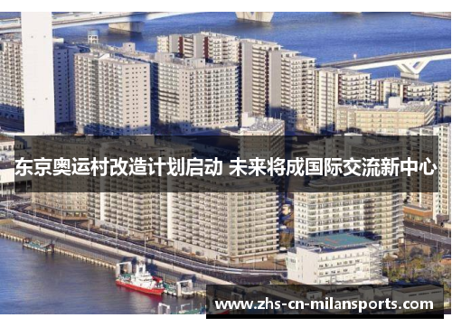 东京奥运村改造计划启动 未来将成国际交流新中心