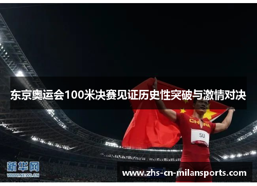 东京奥运会100米决赛见证历史性突破与激情对决