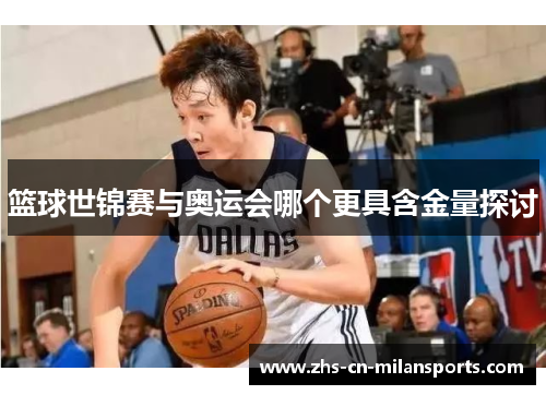 篮球世锦赛与奥运会哪个更具含金量探讨